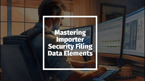 Mastering the Art of Importer Security Filing: Essential Data Elements Explained