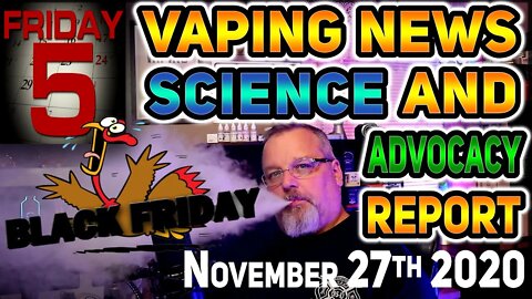 5 on Black Friday Vaping News Science and Advocacy Report for November 27th 2020 #VapeNews