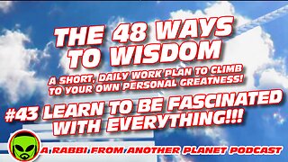 The 48 Ways To Wisdom #43 Learn How To Be Fascinated With EVERYTHING!!!