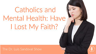 18 May 23, The Dr. Luis Sandoval Show: Catholics and Mental Health: Have I Lost My Faith?