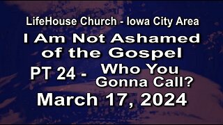 LifeHouse 031724-Andy Alexander "I Am Not Ashamed of the Gospel" (PT24) Who You Gonna Call?