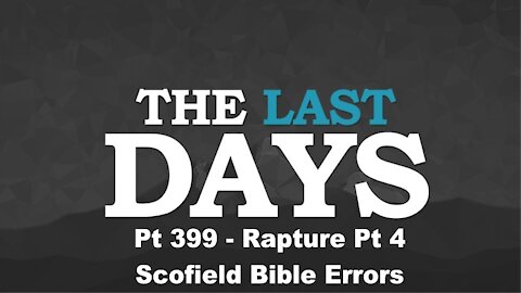 Rapture Pt 4 - Scofield Bible Errors - The Last Days Pt 399