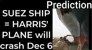Prediction - SUEZ CANAL SHIP prophecy = Harris’ plane will crash Dec 6