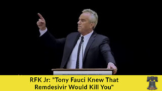 RFK Jr: "Tony Fauci Knew That Remdesivir Would Kill You"