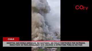 As consequências do neoliberalismo: hospital São Borja, no Chile, é destruído por incêndio