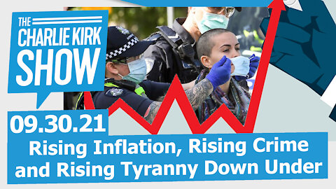 Rising Inflation, Rising Crime, and Rising Tyranny Down Under | The Charlie Kirk Show LIVE 9.30.21