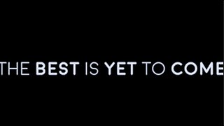 THE BEST IS YET TO COME