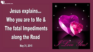 May 31, 2015 ❤️ Jesus explains... Who you are to Me & The fatal Impediments along the Road