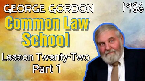 George Gordon Common Law School Lesson 22 Part 1