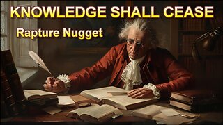 Rapture Nugget -- Knowledge Shall Cease
