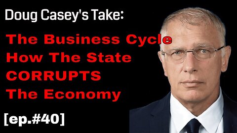 Doug Casey's Take [ep.#40] The Business Cycle - How the State Corrupts The Economy
