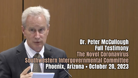 Dr. Peter McCullough - Full Testimony - Phoenix, Arizona (October 20, 2023)