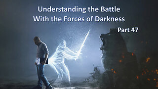 Understanding the Battle With The Forces of Darkness - Part 47