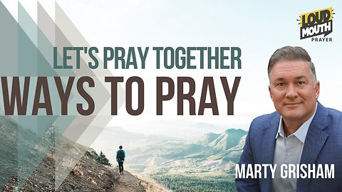 Prayer | WAYS TO PRAY - 10 - LET'S PRAY TOGETHER - Marty Grisham of Loudmouth Prayer