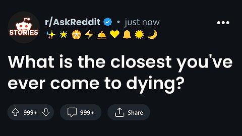 What is the closest you've ever come to dying?