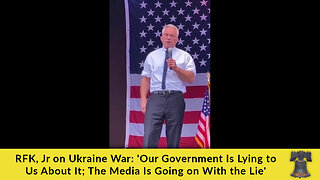 RFK, Jr on Ukraine War: 'Our Government Is Lying to Us About It; The Media Is Going on With the Lie'