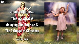 April 24, 2016 ❤️ Jesus explains, what's delaying the Rapture and there are 3 Groups of Christians