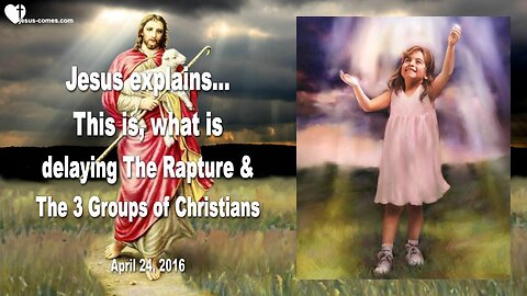 April 24, 2016 ❤️ Jesus explains, what's delaying the Rapture and there are 3 Groups of Christians
