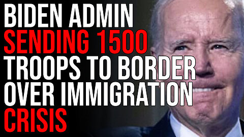 Biden Admin Sending 1500 Troops To Southern Border, Immigration Crisis Is Out Of Control