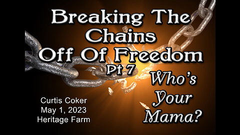 Breaking the Chains off of Freedom, Pt 7, Who’s Your Mama, Curtis Coker, Heritage Farm, May 1, 2023