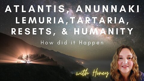 Atlantis, Anunnaki, Lemuria, Tartaria, and Humanity with Honey