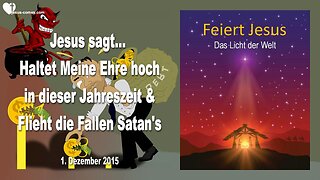 01.12.2015 ❤️ Jesus sagt... Flieht Satans Fallen und haltet Meine Ehre hoch in dieser Jahreszeit!