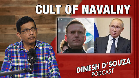 THE CULT OF NAVALNY Dinesh D’Souza Podcast Ep774