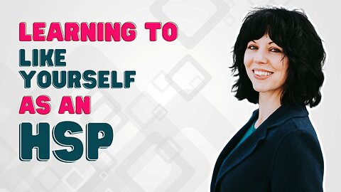 Learning to Like Yourself as an HSP: Growing Your Self-Esteem and Mental Health