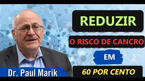 📢🎬DR. PAUL MARIK: REDUZIR O RISCO DE CANCRO EM 60% - 10 COISAS QUE PODE FAZER📢🎬