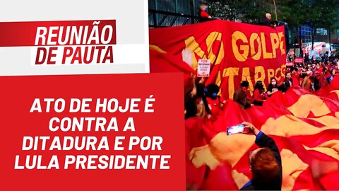 Ato de hoje é contra a ditadura e por Lula presidente - Reunião de Pauta nº 934 - 01/04/22