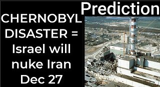 Prediction: CHERNOBYL DISASTER = Israel will bomb Iran Dec 27