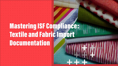 Navigating ISF Requirements for Textile and Fabric Imports
