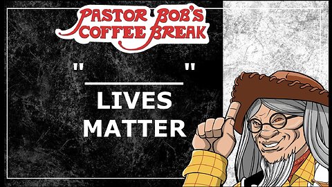 "-----" LIVES MATTER / Pastor Bob’s Coffee Break