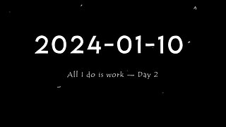 2024-01-10 | All I do is work — Day 2