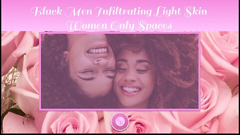 Black Men Infiltrating Light Skin Women Only Spaces