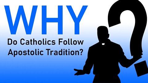 Why Do Catholics Do That: Do Catholics Follow Apostolic Tradition? Part 2