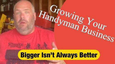 BIGGER ISN’T ALWAYS BETTER - Growing Your Handyman Business