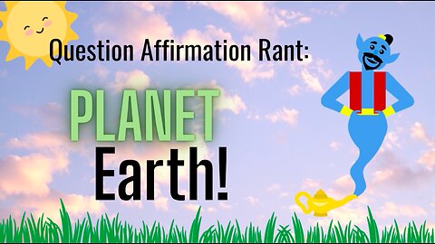 Question Affirmation Rant #8 | Planet Earth