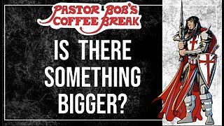 IS THERE SOMETHING BIGGER? / Pastor Bob's Coffee Break