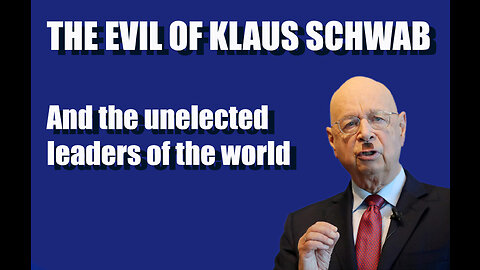 THE EVIL OF KLAUS SCHWAB and the unelected leaders of the world