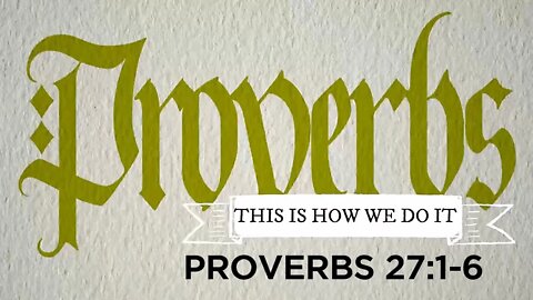 PROVERBS ~ "This Is How We Do It" - (Week 2) - Proverbs 27:1-6