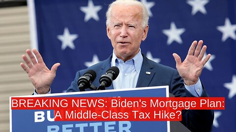 BREAKING NEWS: Biden's Mortgage Plan: A Middle-Class Tax Hike?