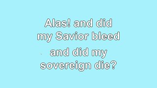 Alas and did my Savior Bleed Verses 1-6