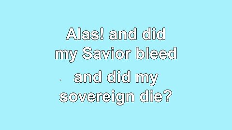 Alas and did my Savior Bleed Verses 1-6