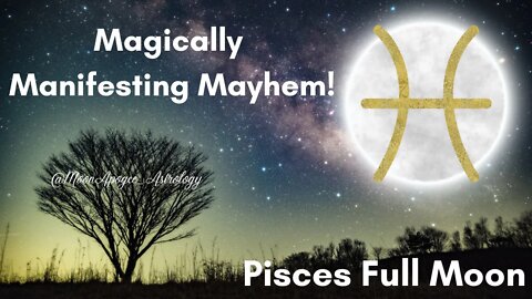 Pisces Full Moon - Manifesting Magical Mayhem!
