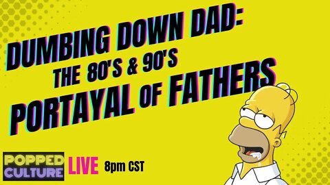 LIVE Popped Culture: Dumbing Down of Dad - 80s & 90s Sit-Com Portrayal of Fathers