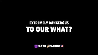 EXTREMELY DANGEROUS TO OUR WHAT?
