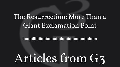 The Resurrection: More Than a Giant Exclamation Point – Articles from G3