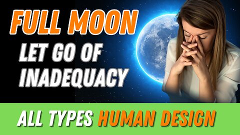 Full Moon - Let Go of Inadequacy - All Types Human Design