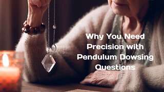 Why You Need Precision with Pendulum Dowsing Questions